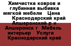 Химчистка ковров и глубинная выбивка мягкой мебели › Цена ­ 150 - Краснодарский край, Апшеронский р-н, Апшеронск г. Мебель, интерьер » Услуги   . Краснодарский край